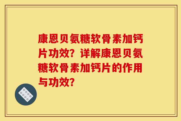 康恩贝氨糖软骨素加钙片功效？详解康恩贝氨糖软骨素加钙片的作用与功效？
