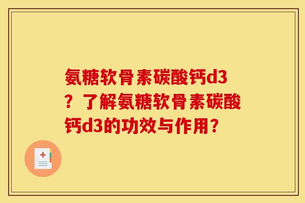 氨糖软骨素碳酸钙d3？了解氨糖软骨素碳酸钙d3的功效与作用？