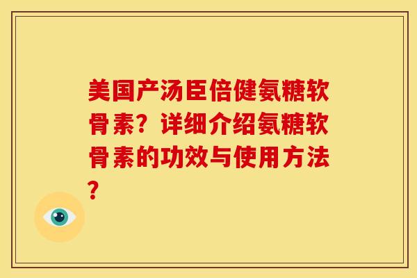 美国产汤臣倍健氨糖软骨素？详细介绍氨糖软骨素的功效与使用方法？