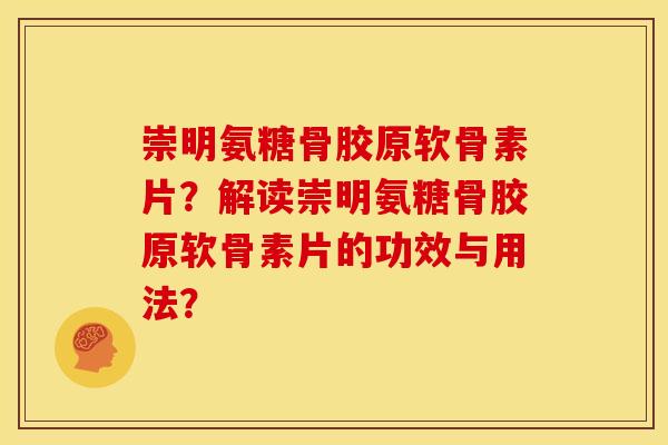 崇明氨糖骨胶原软骨素片？解读崇明氨糖骨胶原软骨素片的功效与用法？