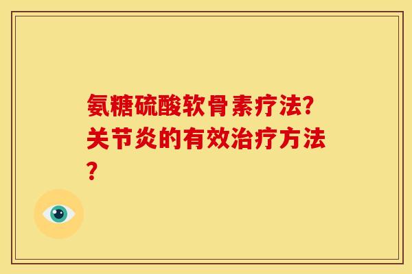 氨糖硫酸软骨素疗法？关节炎的有效治疗方法？