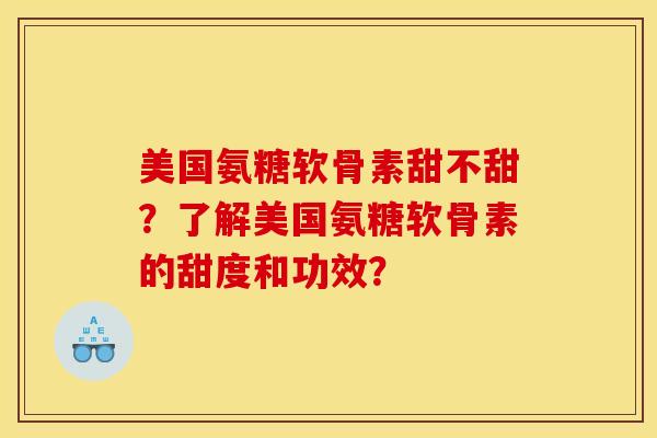 美国氨糖软骨素甜不甜？了解美国氨糖软骨素的甜度和功效？