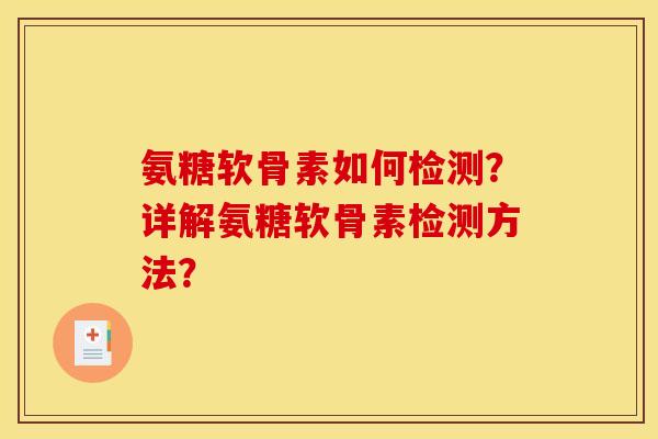 氨糖软骨素如何检测？详解氨糖软骨素检测方法？