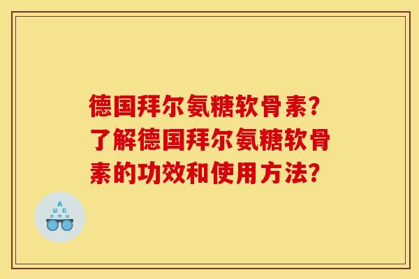 德国拜尔氨糖软骨素？了解德国拜尔氨糖软骨素的功效和使用方法？