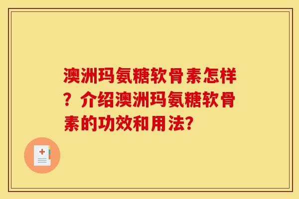 澳洲玛氨糖软骨素怎样？介绍澳洲玛氨糖软骨素的功效和用法？