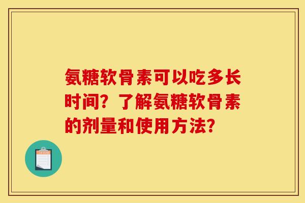 氨糖软骨素可以吃多长时间？了解氨糖软骨素的剂量和使用方法？