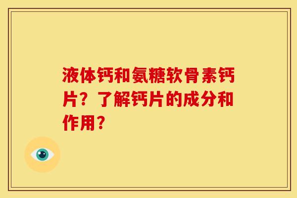 液体钙和氨糖软骨素钙片？了解钙片的成分和作用？