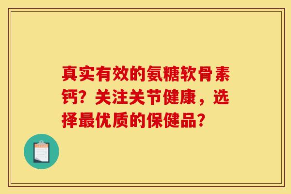 真实有效的氨糖软骨素钙？关注关节健康，选择最优质的保健品？