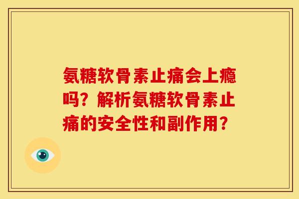 氨糖软骨素止痛会上瘾吗？解析氨糖软骨素止痛的安全性和副作用？