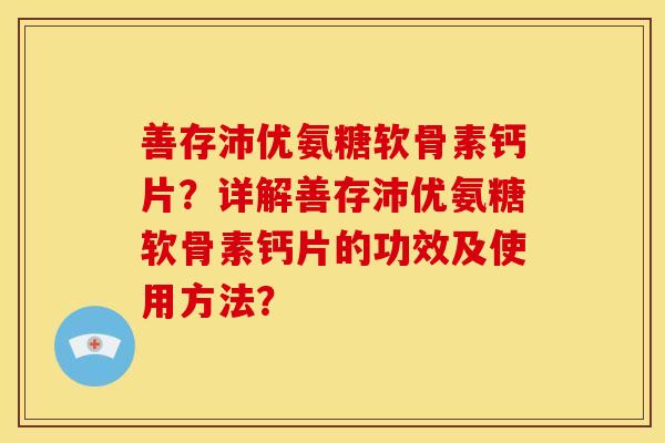 善存沛优氨糖软骨素钙片？详解善存沛优氨糖软骨素钙片的功效及使用方法？