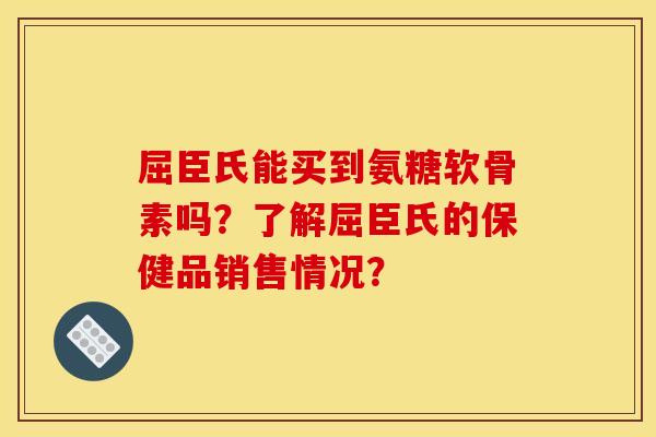 屈臣氏能买到氨糖软骨素吗？了解屈臣氏的保健品销售情况？
