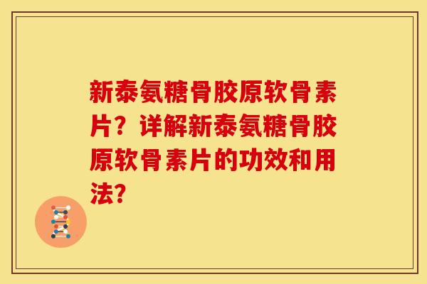 新泰氨糖骨胶原软骨素片？详解新泰氨糖骨胶原软骨素片的功效和用法？