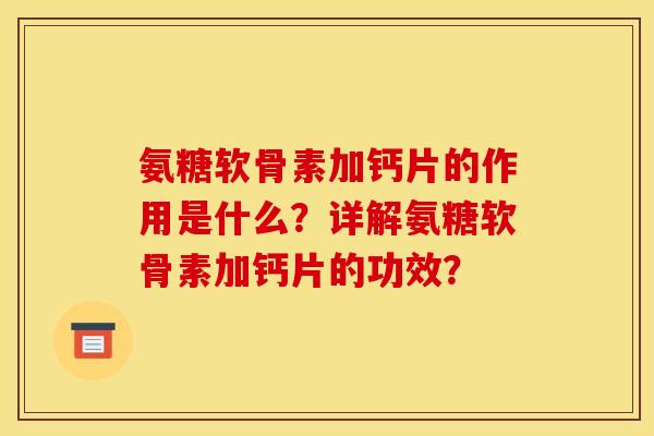 氨糖软骨素加钙片的作用是什么？详解氨糖软骨素加钙片的功效？