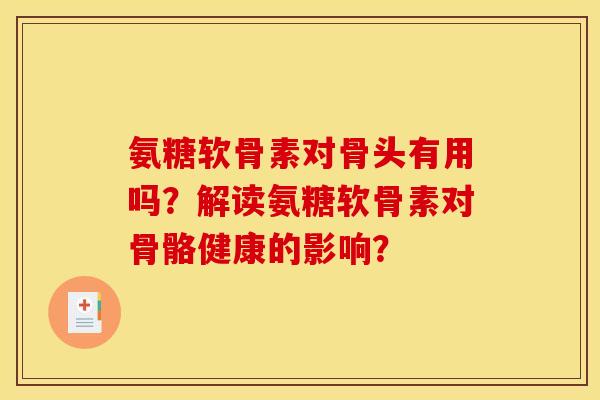 氨糖软骨素对骨头有用吗？解读氨糖软骨素对骨骼健康的影响？