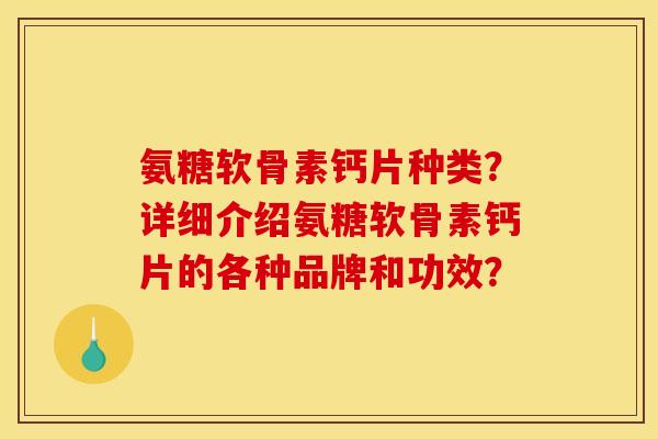 氨糖软骨素钙片种类？详细介绍氨糖软骨素钙片的各种品牌和功效？