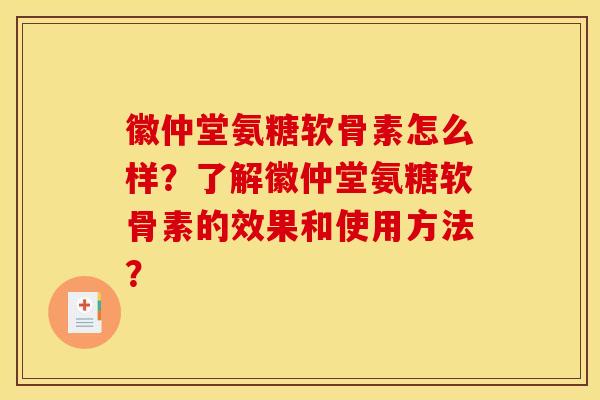 徽仲堂氨糖软骨素怎么样？了解徽仲堂氨糖软骨素的效果和使用方法？