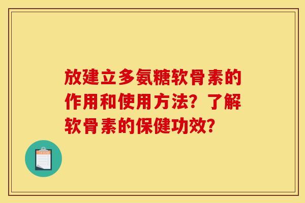 放建立多氨糖软骨素的作用和使用方法？了解软骨素的保健功效？