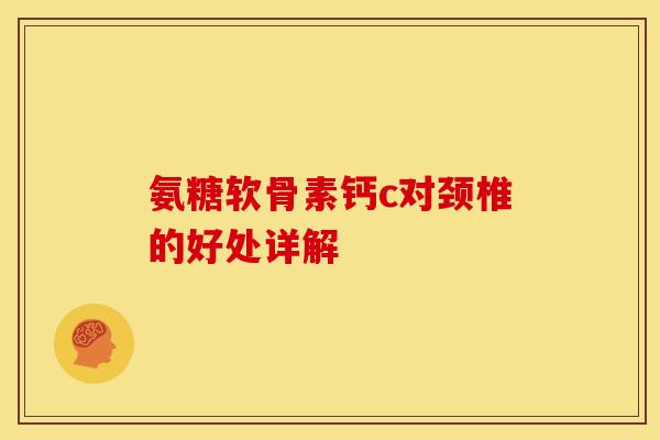 氨糖软骨素钙c对颈椎的好处详解