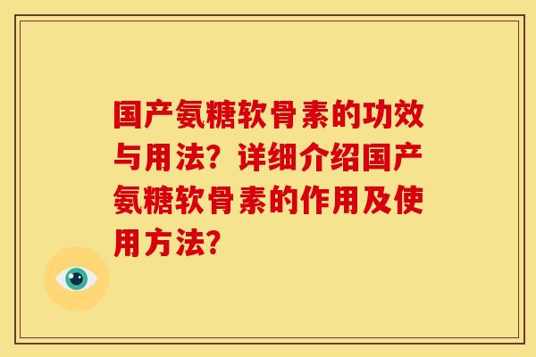 国产氨糖软骨素的功效与用法？详细介绍国产氨糖软骨素的作用及使用方法？