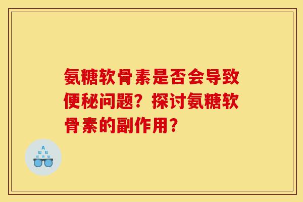 氨糖软骨素是否会导致便秘问题？探讨氨糖软骨素的副作用？