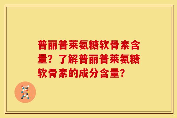 普丽普莱氨糖软骨素含量？了解普丽普莱氨糖软骨素的成分含量？