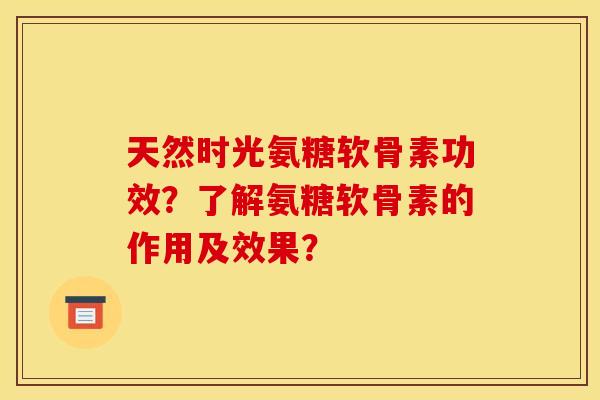 天然时光氨糖软骨素功效？了解氨糖软骨素的作用及效果？