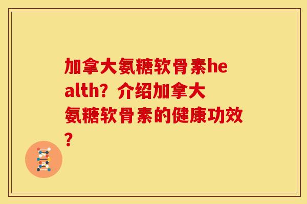 加拿大氨糖软骨素health？介绍加拿大氨糖软骨素的健康功效？