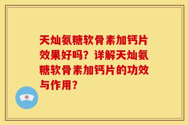 天灿氨糖软骨素加钙片效果好吗？详解天灿氨糖软骨素加钙片的功效与作用？