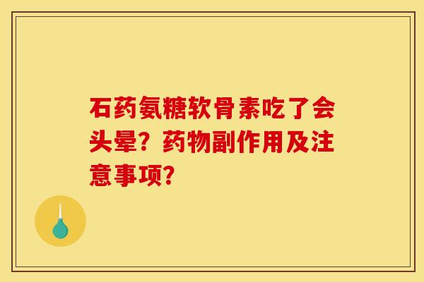 石药氨糖软骨素吃了会头晕？药物副作用及注意事项？