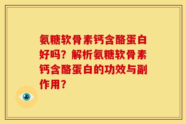 氨糖软骨素钙含酪蛋白好吗？解析氨糖软骨素钙含酪蛋白的功效与副作用？