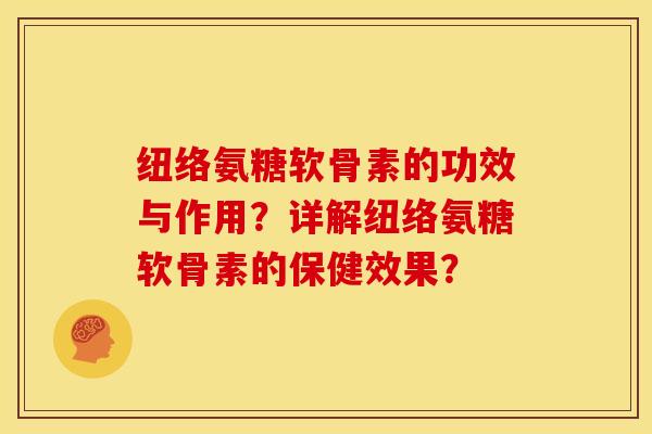 纽络氨糖软骨素的功效与作用？详解纽络氨糖软骨素的保健效果？