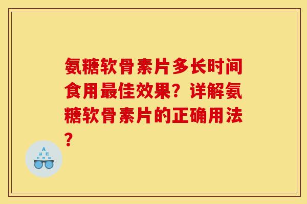 氨糖软骨素片多长时间食用最佳效果？详解氨糖软骨素片的正确用法？