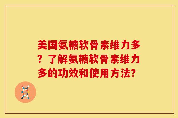 美国氨糖软骨素维力多？了解氨糖软骨素维力多的功效和使用方法？
