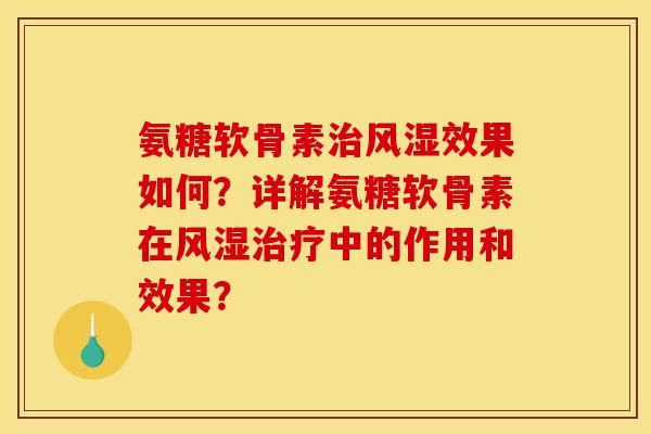 氨糖软骨素治风湿效果如何？详解氨糖软骨素在风湿治疗中的作用和效果？