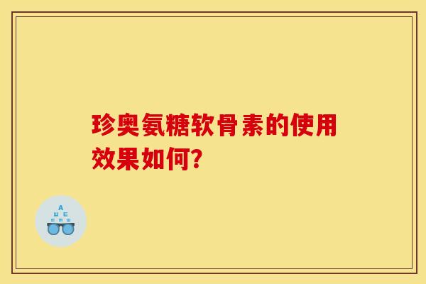 珍奥氨糖软骨素的使用效果如何？