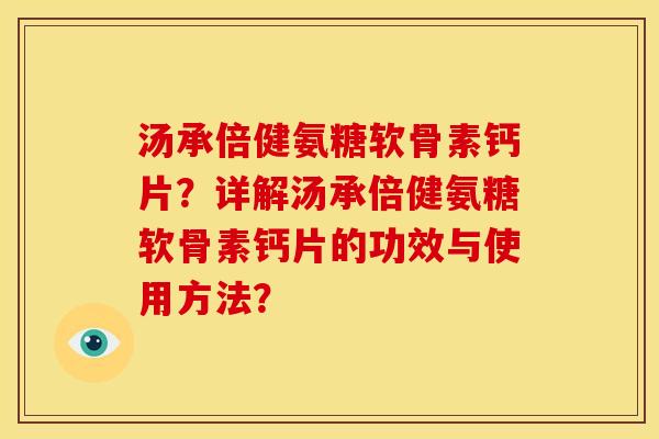 汤承倍健氨糖软骨素钙片？详解汤承倍健氨糖软骨素钙片的功效与使用方法？