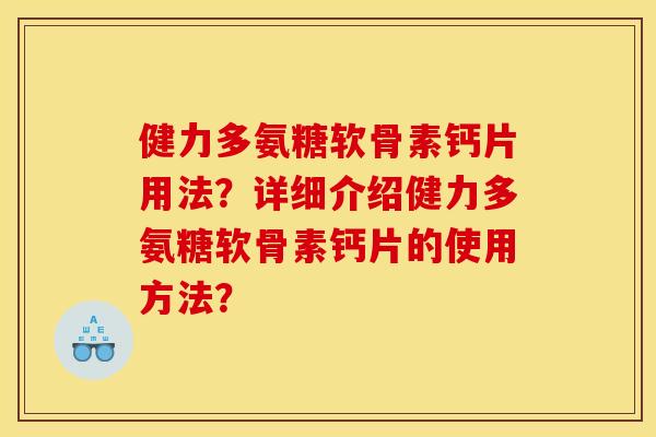 健力多氨糖软骨素钙片用法？详细介绍健力多氨糖软骨素钙片的使用方法？