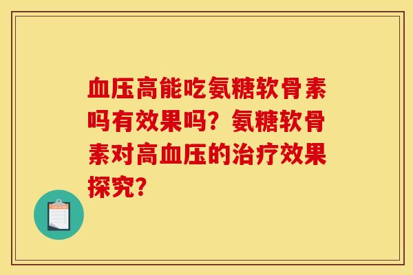 血压高能吃氨糖软骨素吗有效果吗？氨糖软骨素对高血压的治疗效果探究？