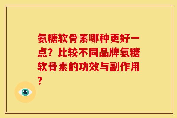 氨糖软骨素哪种更好一点？比较不同品牌氨糖软骨素的功效与副作用？