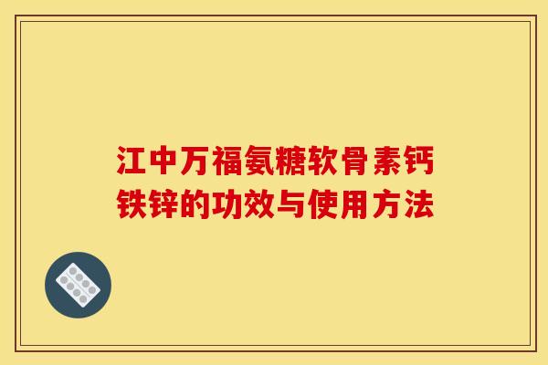 江中万福氨糖软骨素钙铁锌的功效与使用方法