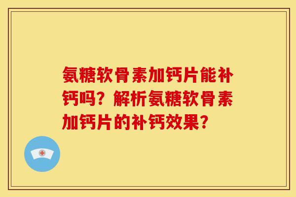 氨糖软骨素加钙片能补钙吗？解析氨糖软骨素加钙片的补钙效果？