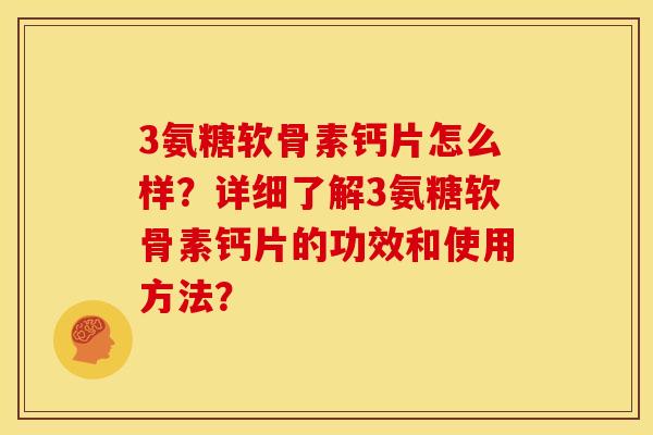 3氨糖软骨素钙片怎么样？详细了解3氨糖软骨素钙片的功效和使用方法？