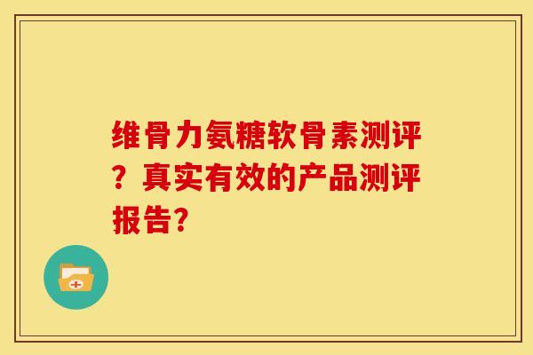 维骨力氨糖软骨素测评？真实有效的产品测评报告？