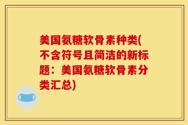 美国氨糖软骨素种类(不含符号且简洁的新标题：美国氨糖软骨素分类汇总)