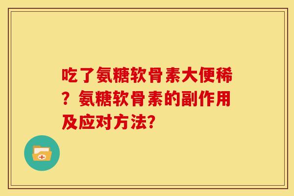 吃了氨糖软骨素大便稀？氨糖软骨素的副作用及应对方法？