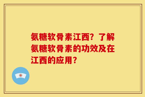 氨糖软骨素江西？了解氨糖软骨素的功效及在江西的应用？