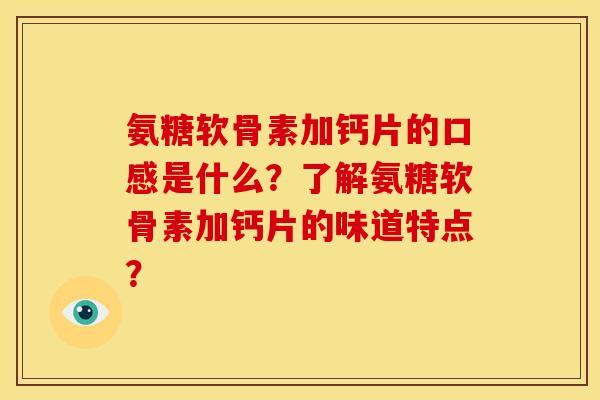 氨糖软骨素加钙片的口感是什么？了解氨糖软骨素加钙片的味道特点？
