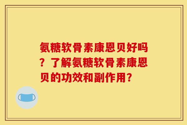 氨糖软骨素康恩贝好吗？了解氨糖软骨素康恩贝的功效和副作用？