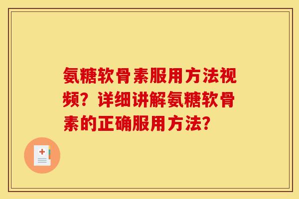 氨糖软骨素服用方法视频？详细讲解氨糖软骨素的正确服用方法？