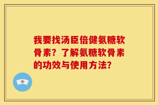 我要找汤臣倍健氨糖软骨素？了解氨糖软骨素的功效与使用方法？